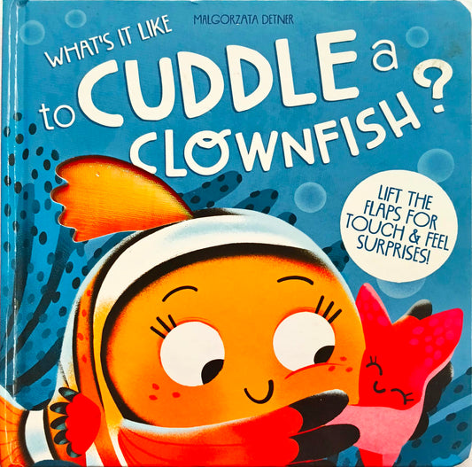 What's it Like to Cuddle a Clownfish? (Flap & Touch Feely Book)